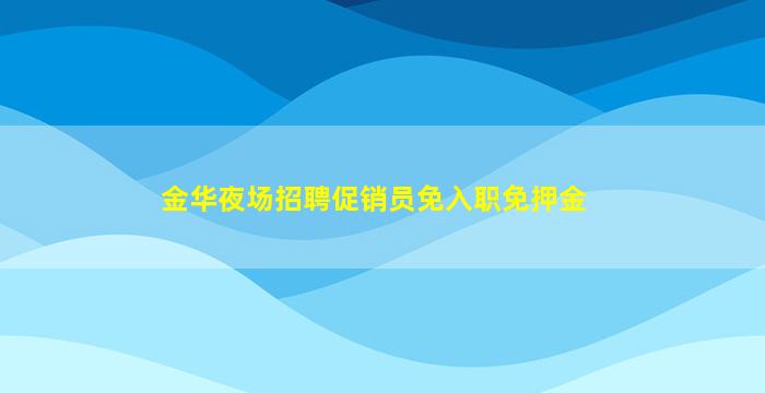 金华夜场招聘促销员免入职免押金
